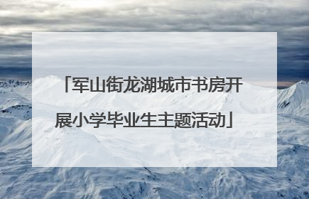 军山街龙湖城市书房开展小学毕业生主题活动